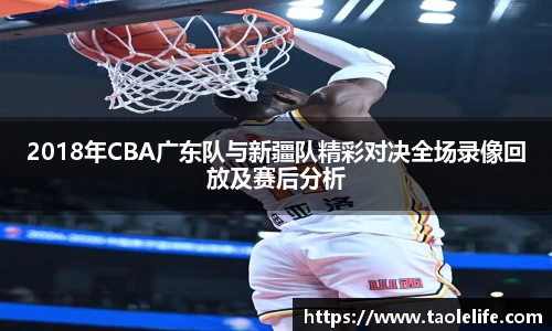 2018年CBA广东队与新疆队精彩对决全场录像回放及赛后分析