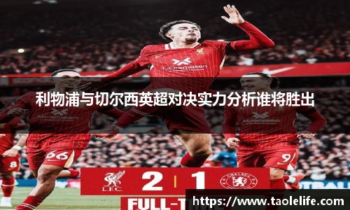利物浦与切尔西英超对决实力分析谁将胜出