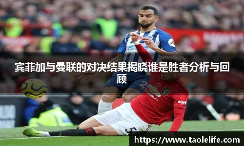宾菲加与曼联的对决结果揭晓谁是胜者分析与回顾