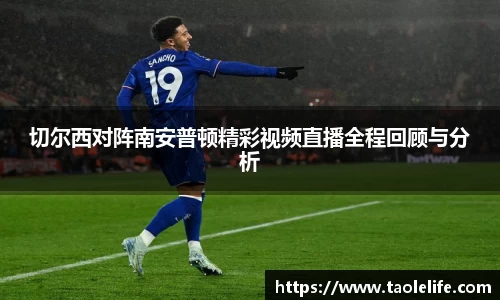 切尔西对阵南安普顿精彩视频直播全程回顾与分析