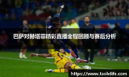 巴萨对赫塔菲精彩直播全程回顾与赛后分析