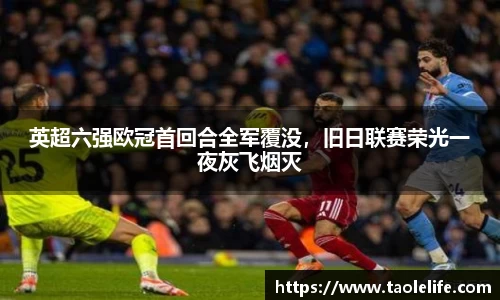 英超六强欧冠首回合全军覆没，旧日联赛荣光一夜灰飞烟灭