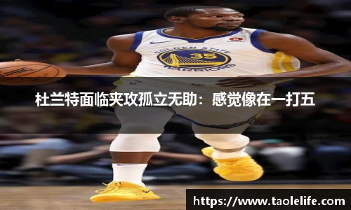 杜兰特面临夹攻孤立无助：感觉像在一打五