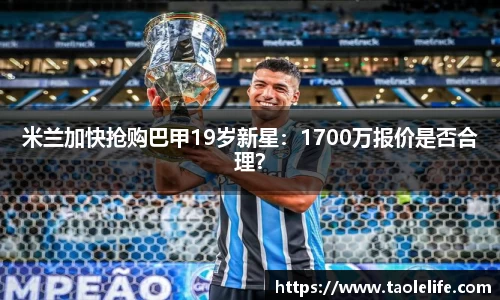 米兰加快抢购巴甲19岁新星：1700万报价是否合理？