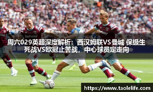 周六029英超深度解析：西汉姆联VS曼城 保级生死战VS欧冠止苦战，中心球员定走向