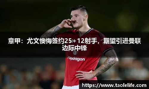 意甲：尤文懊悔签约25+12射手，期望引进曼联边际中锋