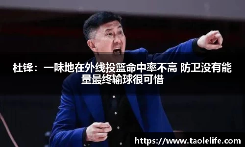 杜锋：一味地在外线投篮命中率不高 防卫没有能量最终输球很可惜